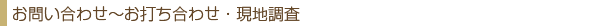 お問い合わせ~お打ち合わせ・現地調査