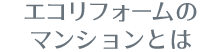 エコリフォームのマンションとは