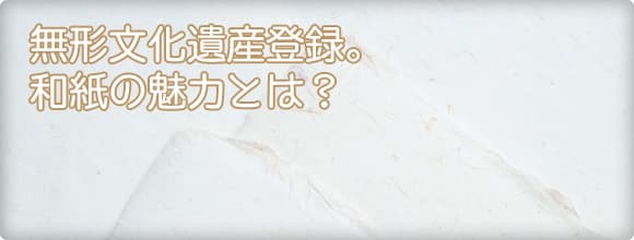 無形文化遺産登録。和紙の魅力とは？