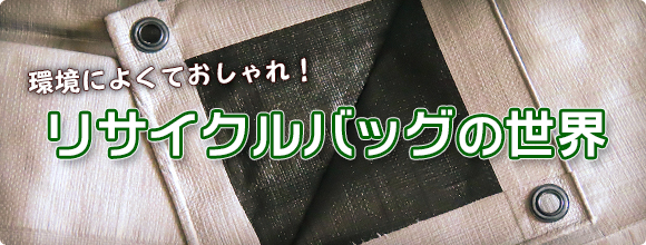 環境によくて、おしゃれ！リサイクルバッグの世界