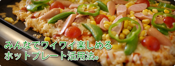 みんなでワイワイ楽しめるホットプレート活用法 みんなでワイワイ楽しめるホットプレート活用法